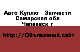 Авто Куплю - Запчасти. Самарская обл.,Чапаевск г.